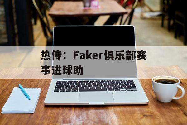 热传：Faker俱乐部赛事进球助的简单介绍|